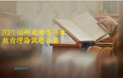 2021年福建成人高考福建成考專升本《教育理論》備考模擬題合集