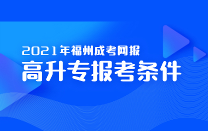 2021年福州成考網上報名之高升專報考條件