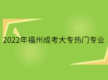 2022年福州成考大專熱門專業