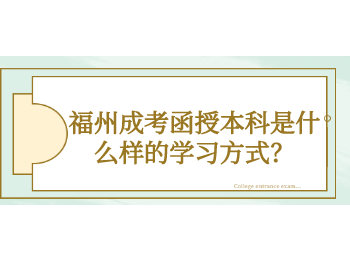 福州成考函授本科是什么樣的學習方式？