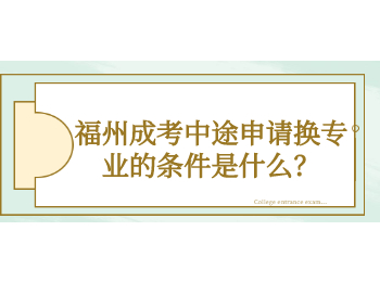 福州成考中途申請換專業的條件是什么？