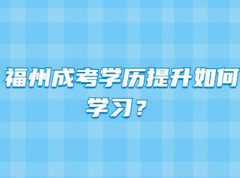 福州成考學歷提升如何學習？