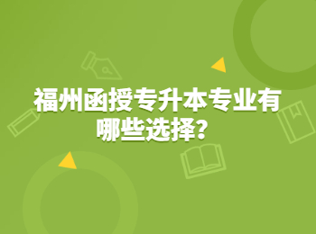 福州函授專升本專業有哪些選擇？