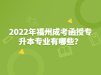 2022年福州成考函授專升本專業有哪些?