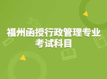 福州函授行政管理專業考試科目