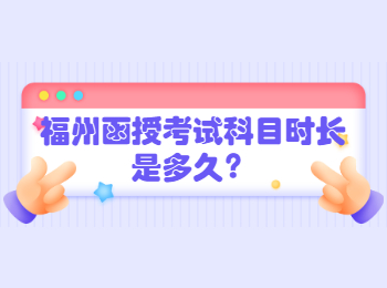 福州函授考試科目時長是多久?